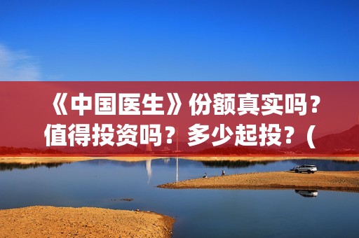 《中国医生》份额真实吗？值得投资吗？多少起投？(《中国医生》太好哭了)
