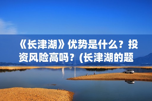 《长津湖》优势是什么？投资风险高吗？(长津湖的题材)
