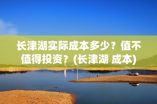 长津湖实际成本多少？值不值得投资？(长津湖 成本)