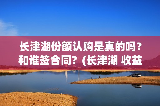 长津湖份额认购是真的吗？和谁签合同？(长津湖 收益)