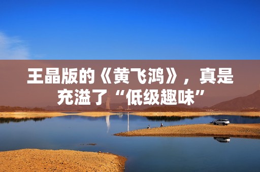 王晶版的《黄飞鸿》，真是充溢了“低级趣味”