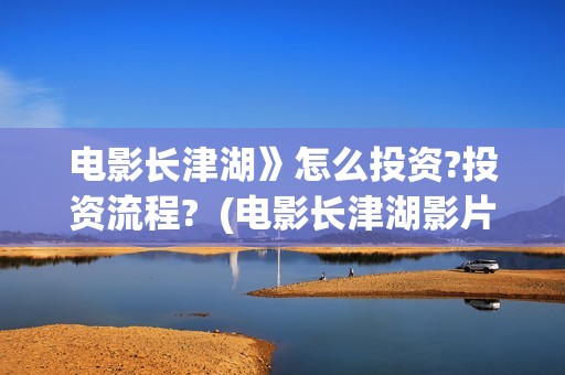 电影长津湖》怎么投资?投资流程?  (电影长津湖影片)