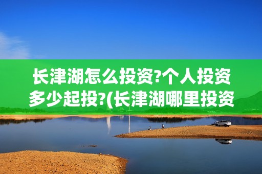 长津湖怎么投资?个人投资多少起投?(长津湖哪里投资)