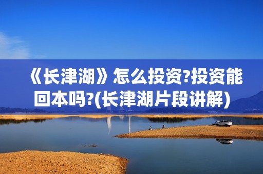 《长津湖》怎么投资?投资能回本吗?(长津湖片段讲解)