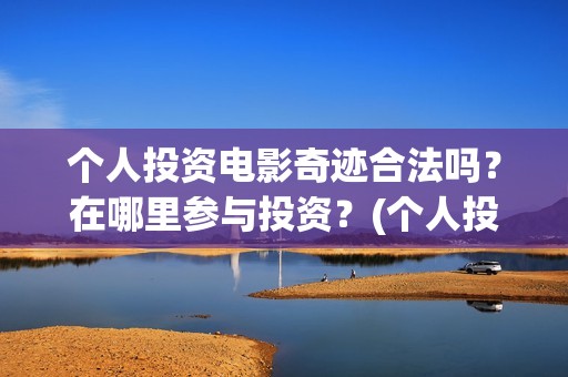 个人投资电影奇迹合法吗？在哪里参与投资？(个人投资电影在)