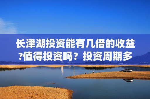 长津湖投资能有几倍的收益?值得投资吗？投资周期多久？(长津湖投资太大估计亏本)