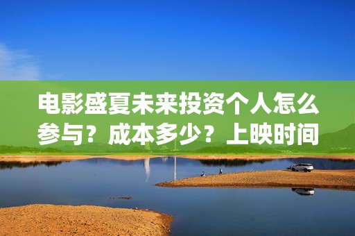 电影盛夏未来投资个人怎么参与？成本多少？上映时间(电影 盛夏未来)