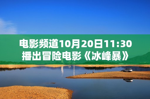 电影频道10月20日11:30播出冒险电影《冰峰暴》
