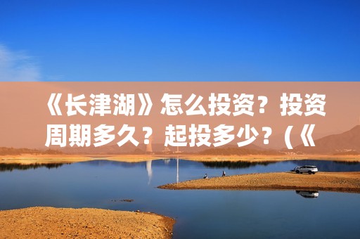 《长津湖》怎么投资？投资周期多久？起投多少？(《长津湖》解说)