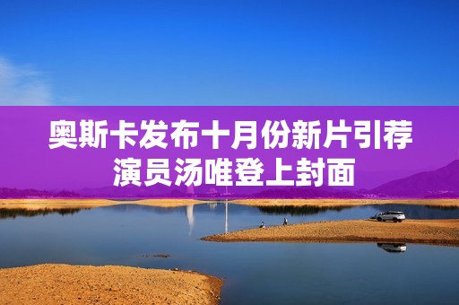 奥斯卡发布十月份新片引荐 演员汤唯登上封面
