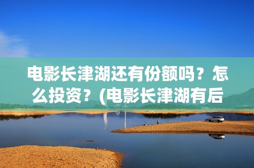 电影长津湖还有份额吗？怎么投资？(电影长津湖有后续吗)