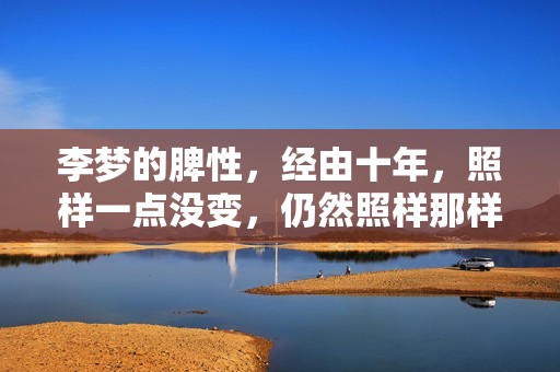 李梦的脾性，经由十年，照样一点没变，仍然照样那样火爆
