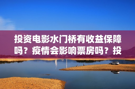 投资电影水门桥有收益保障吗？疫情会影响票房吗？投资成本5亿真实吗(电影水门桥上映时间)