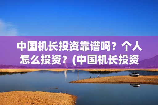 中国机长投资靠谱吗？个人怎么投资？(中国机长投资多少)