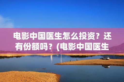 电影中国医生怎么投资？还有份额吗？(电影中国医生什么意思)
