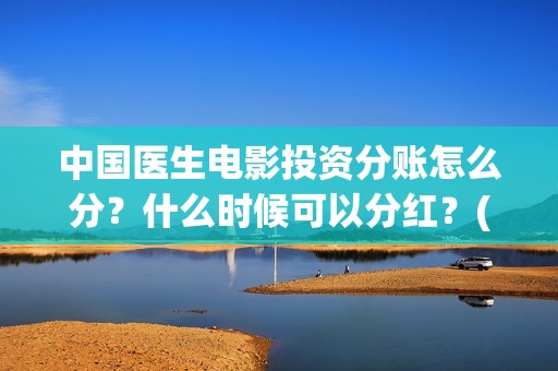 中国医生电影投资分账怎么分？什么时候可以分红？(中国医生,电影)