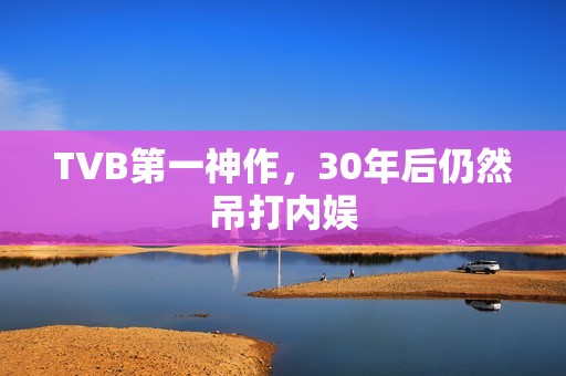 TVB第一神作，30年后仍然吊打内娱