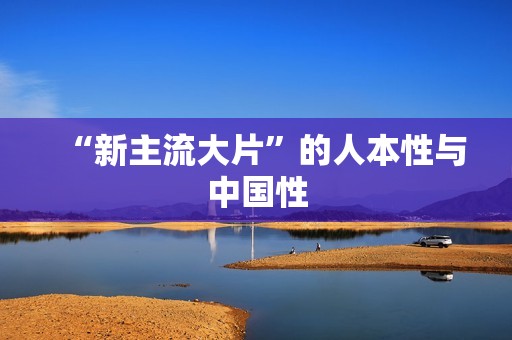 “新主流大片”的人本性与中国性