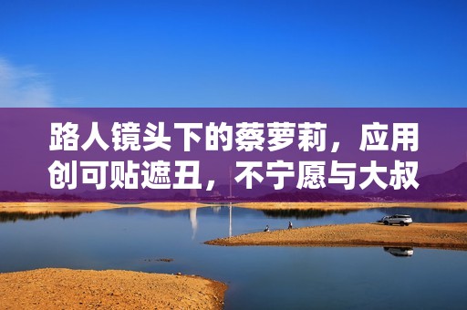 路人镜头下的蔡萝莉，应用创可贴遮丑，不宁愿与大叔互动露假笑