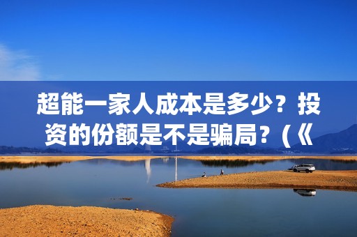 超能一家人成本是多少？投资的份额是不是骗局？(《超能一家人》)