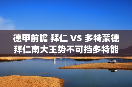 德甲前瞻 拜仁 VS 多特蒙德拜仁南大王势不可挡多特能否争分成功?(拜仁德甲积分榜)