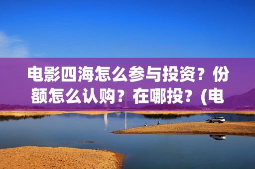 电影四海怎么参与投资？份额怎么认购？在哪投？(电影《四海》)