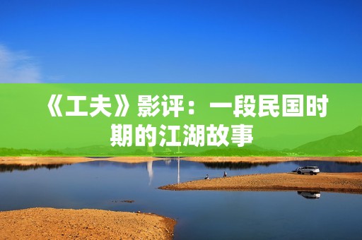 《工夫》影评：一段民国时期的江湖故事