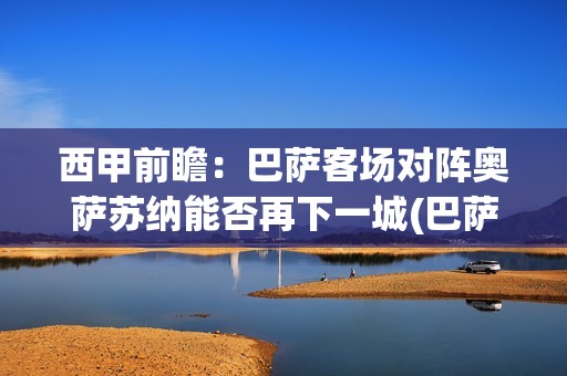 西甲前瞻：巴萨客场对阵奥萨苏纳能否再下一城(巴萨西甲2021)