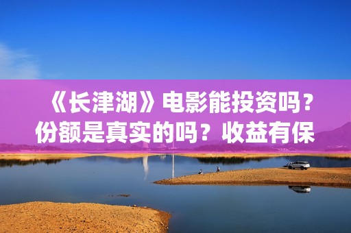 《长津湖》电影能投资吗？份额是真实的吗？收益有保障吗？(长津湖电影简介)