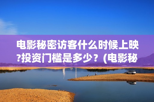 电影秘密访客什么时候上映?投资门槛是多少？(电影秘密访客什么时候拍)