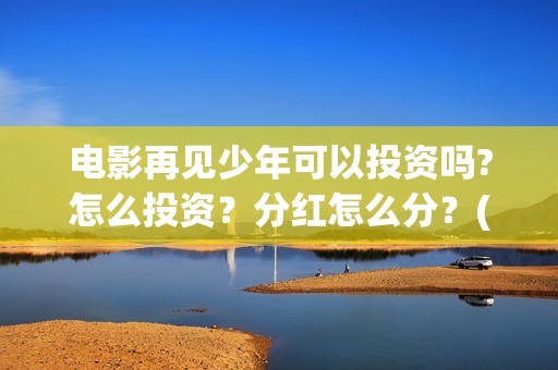 电影再见少年可以投资吗?怎么投资？分红怎么分？(再见少年mv)