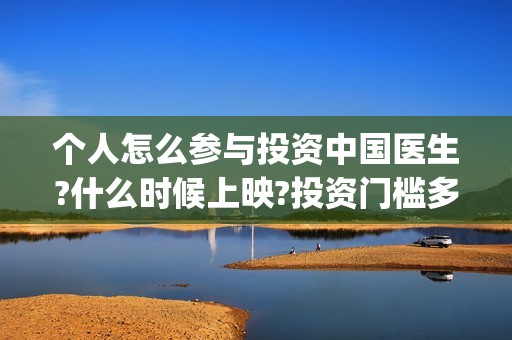 个人怎么参与投资中国医生?什么时候上映?投资门槛多少?(个人怎么参与投标工作)