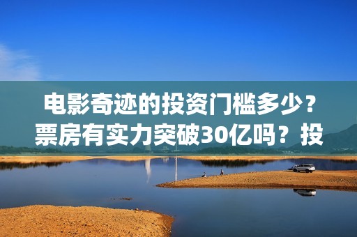 电影奇迹的投资门槛多少？票房有实力突破30亿吗？投资还能参与吗？(电影奇迹的投资人是谁)