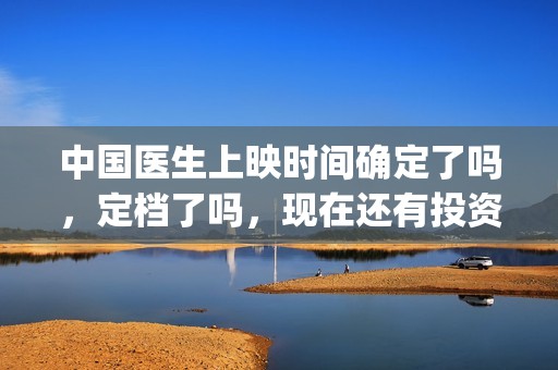 中国医生上映时间确定了吗，定档了吗，现在还有投资份额吗？(中国医生上映时间)