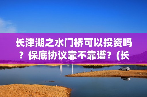 长津湖之水门桥可以投资吗？保底协议靠不靠谱？(长津湖之水门桥观后感)