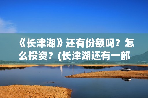 《长津湖》还有份额吗？怎么投资？(长津湖还有一部)
