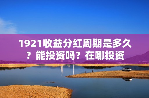1921收益分红周期是多久？能投资吗？在哪投资