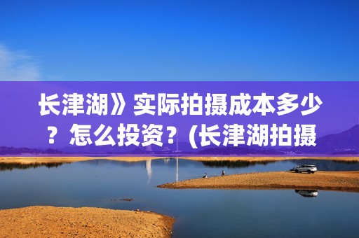 长津湖》实际拍摄成本多少？怎么投资？(长津湖拍摄幕后)