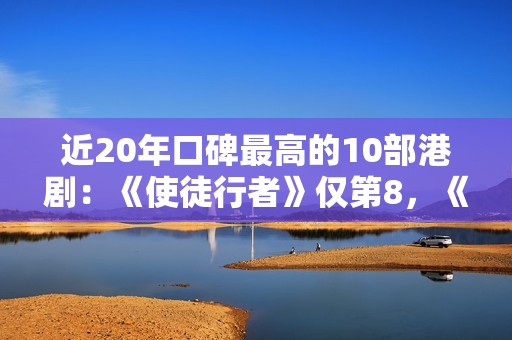 近20年口碑最高的10部港剧：《使徒行者》仅第8，《巾帼枭雄》第2