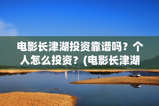 电影长津湖投资靠谱吗？个人怎么投资？(电影长津湖 投资)
