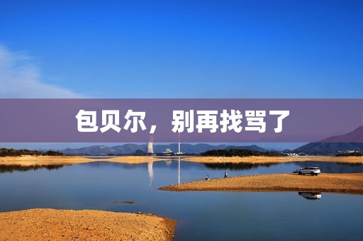 包贝尔，别再找骂了