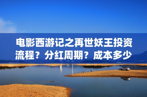 电影西游记之再世妖王投资流程？分红周期？成本多少(西游记之再 mp4)