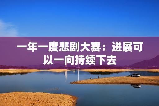 一年一度悲剧大赛：进展可以一向持续下去