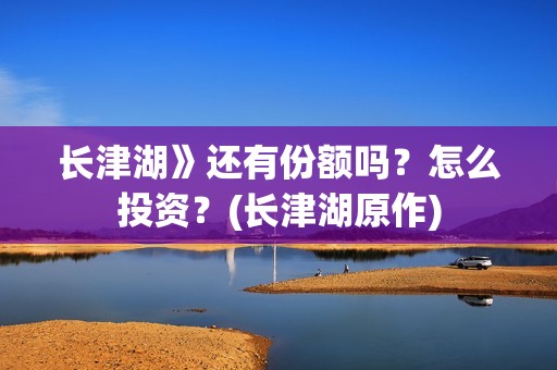 长津湖》还有份额吗？怎么投资？(长津湖原作)