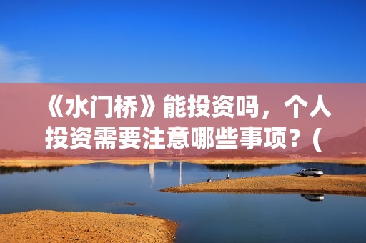 《水门桥》能投资吗，个人投资需要注意哪些事项？(水门桥拍完了吗?)