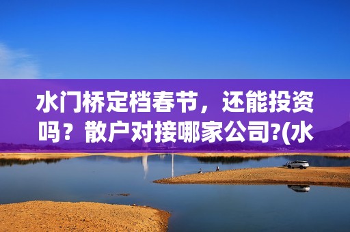 水门桥定档春节，还能投资吗？散户对接哪家公司?(水门桥上映)