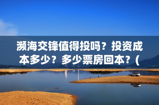 濒海交锋值得投吗？投资成本多少？多少票房回本？(濒海交锋什么时候上映?怎么参与投资电影)