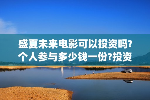 盛夏未来电影可以投资吗?个人参与多少钱一份?投资是骗局吗?(盛夏未来电影播放时间)