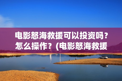 电影怒海救援可以投资吗？怎么操作？(电影怒海救援可以在哪看)