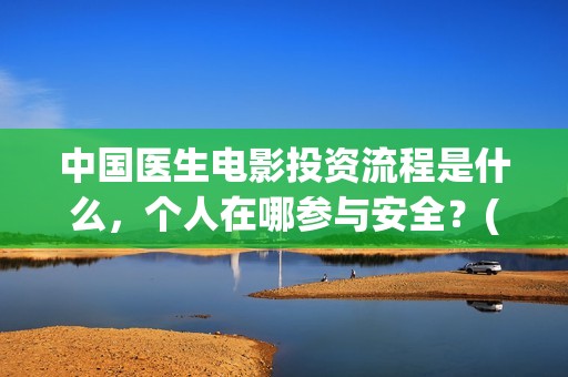 中国医生电影投资流程是什么，个人在哪参与安全？(中国医生 电影预告)